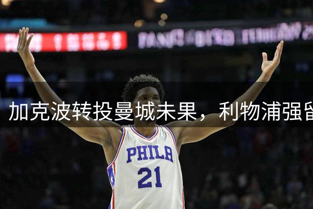 加克波转投曼城未果，利物浦强留大将后仍需面对忠诚考验